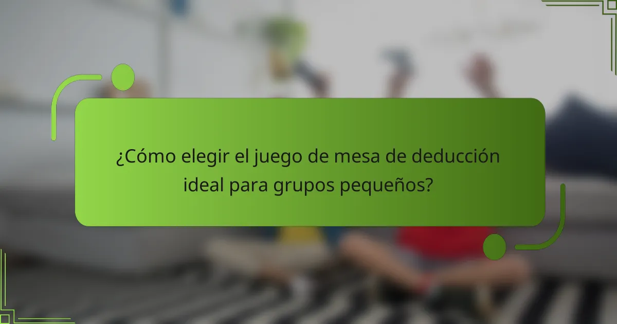 ¿Cómo elegir el juego de mesa de deducción ideal para grupos pequeños?