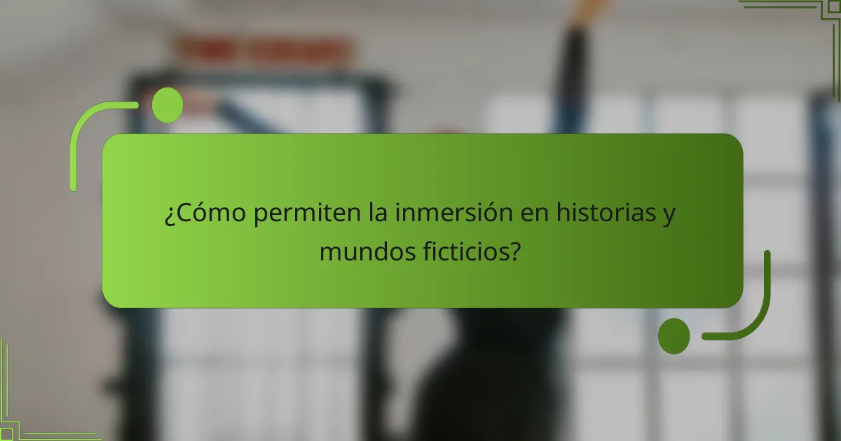 ¿Cómo permiten la inmersión en historias y mundos ficticios?