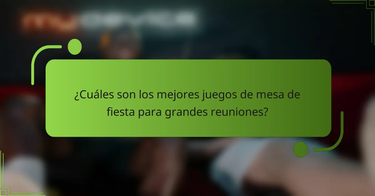 ¿Cuáles son los mejores juegos de mesa de fiesta para grandes reuniones?