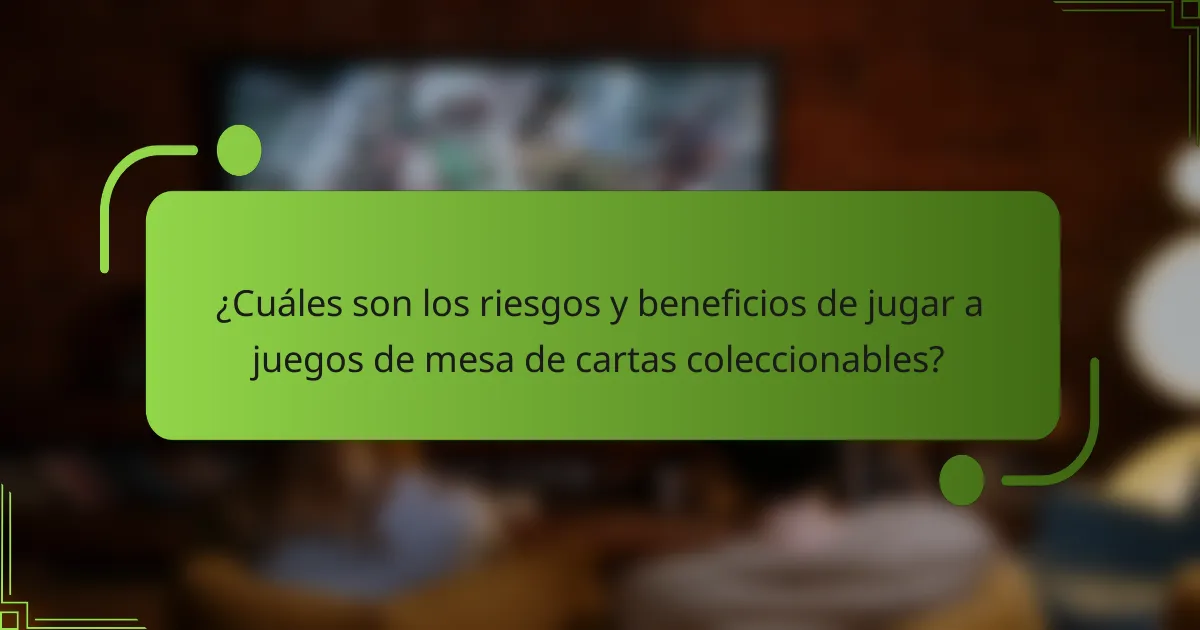 ¿Cuáles son los riesgos y beneficios de jugar a juegos de mesa de cartas coleccionables?