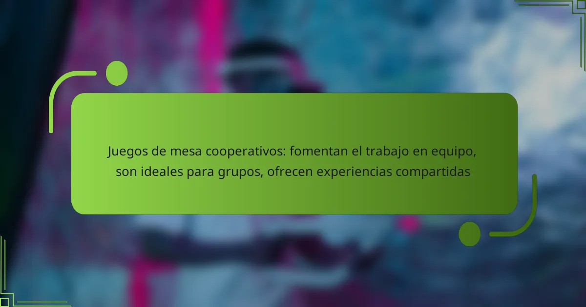 Juegos de mesa cooperativos: fomentan el trabajo en equipo, son ideales para grupos, ofrecen experiencias compartidas
