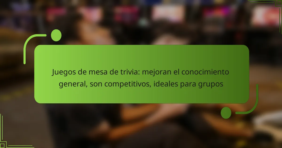 Juegos de mesa de trivia: mejoran el conocimiento general, son competitivos, ideales para grupos