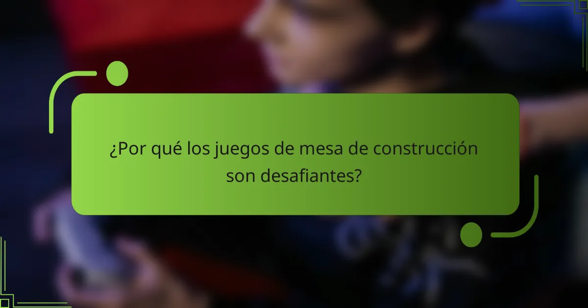 ¿Por qué los juegos de mesa de construcción son desafiantes?
