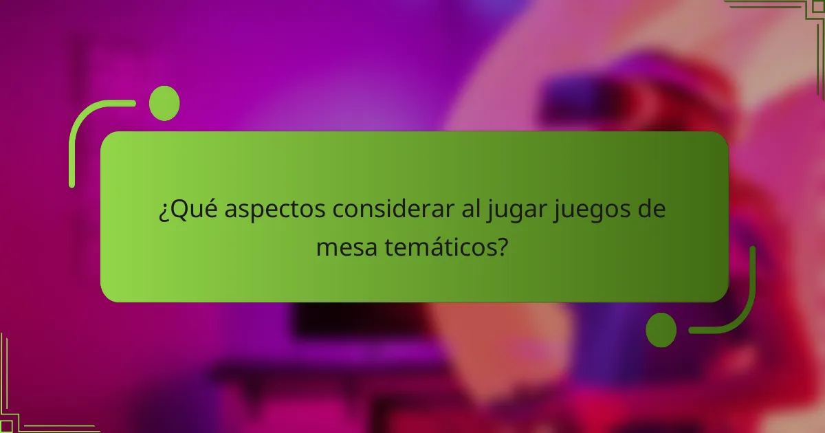 ¿Qué aspectos considerar al jugar juegos de mesa temáticos?