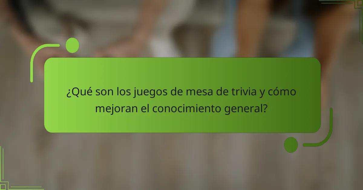¿Qué son los juegos de mesa de trivia y cómo mejoran el conocimiento general?