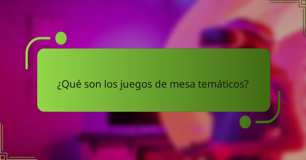 ¿Qué son los juegos de mesa temáticos?